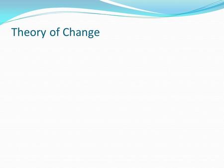 Theory of Change. TOC is an overarching theoretical framework on “how and why something works” A theory of change explains a process to reach a long-