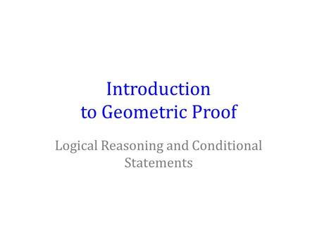 Introduction to Geometric Proof Logical Reasoning and Conditional Statements.