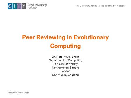 The University for Business and the Professions Overview & Methodology Peer Reviewing in Evolutionary Computing Dr. Peter W.H. Smith Department of Computing.