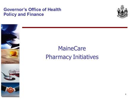 1 Governor’s Office of Health Policy and Finance MaineCare Pharmacy Initiatives.