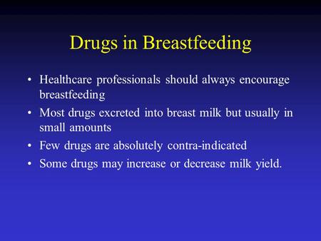 Drugs in Breastfeeding Healthcare professionals should always encourage breastfeeding Most drugs excreted into breast milk but usually in small amounts.