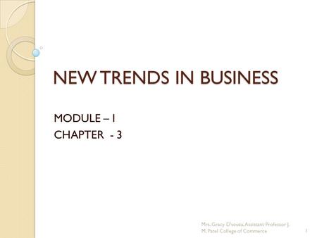 NEW TRENDS IN BUSINESS MODULE – I CHAPTER - 3 Mrs. Gracy D'souza, Assistant Professor J. M. Patel College of Commerce1.