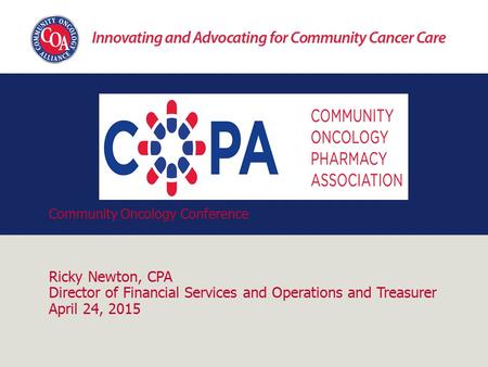 Community Oncology Conference Ricky Newton, CPA Director of Financial Services and Operations and Treasurer April 24, 2015.