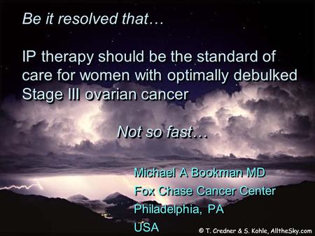 Be it resolved that… IP therapy should be the standard of care for women with optimally debulked Stage III ovarian cancer Not so fast… Michael A Bookman.