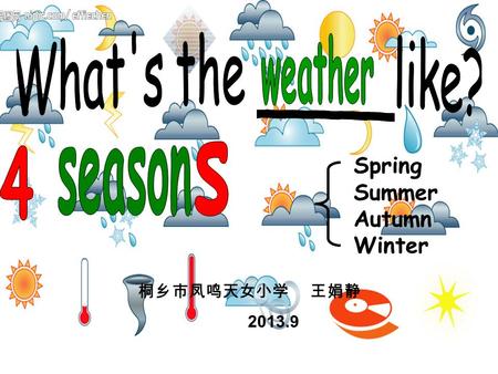 桐乡市凤鸣天女小学 王娟静 2013.9 Spring Summer Autumn Winter.