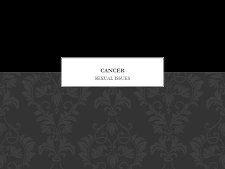 SEXUAL ISSUES. There are a number of physical changes that often occur with diagnosis, treatment, and survivorship of cancer. PHYSICAL.