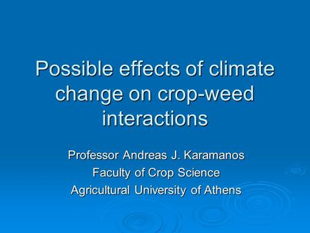 Possible effects of climate change on crop-weed interactions Professor Andreas J. Karamanos Faculty of Crop Science Agricultural University of Athens.