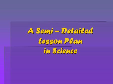 A Semi – Detailed Lesson Plan in Science