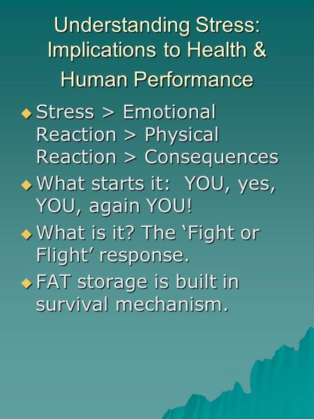 Understanding Stress: Implications to Health & Human Performance  Stress > Emotional Reaction > Physical Reaction > Consequences  What starts it: YOU,