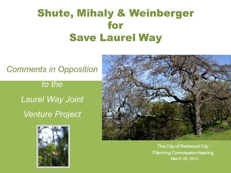 Shute, Mihaly & Weinberger for Save Laurel Way The City of Redwood City Planning Commission Hearing March 26, 2013 Comments in Opposition to the Laurel.