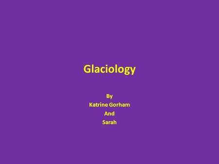 Glaciology By Katrine Gorham And Sarah Glaciers and ice bergs Scientist Katrine Gorham specializes in glaciology as one of her main subjects. She works.