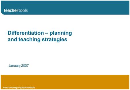 Www.londongt.org/teachertools Differentiation – planning and teaching strategies January 2007.