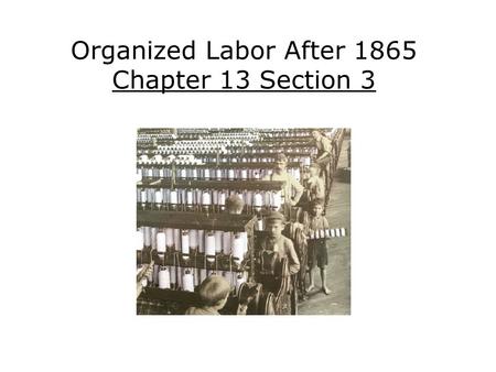 Organized Labor After 1865 Chapter 13 Section 3