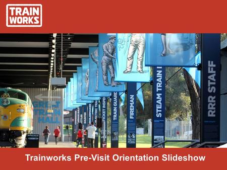 Trainworks Pre-Visit Orientation Slideshow. Introduction This slideshow has been developed to help you prepare for your visit to Trainworks. It provides.