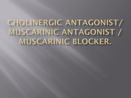  Classify & describe cholinergic antagonists  Explain actions, therapeutic uses & adverse reactions of cholinergic antagonists.