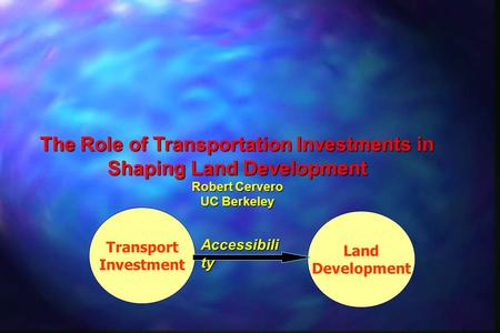 Land Development Transport Investment Accessibili ty The Role of Transportation Investments in Shaping Land Development Robert Cervero UC Berkeley.