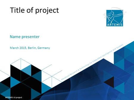 Title of presentation ARTEMIS Joint Undertaking Title of project Name presenter March 2015, Berlin, Germany ARTEMIS-JU project.