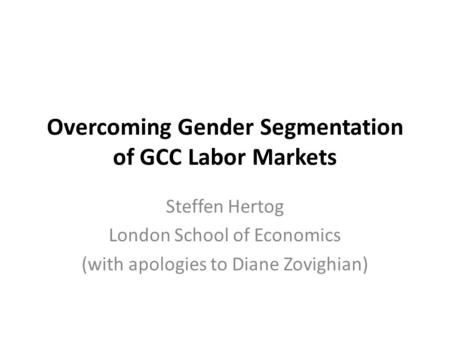 Overcoming Gender Segmentation of GCC Labor Markets Steffen Hertog London School of Economics (with apologies to Diane Zovighian)