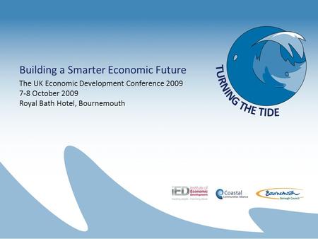 Building a Smarter Economic Future The UK Economic Development Conference 2009 7-8 October 2009 Royal Bath Hotel, Bournemouth.