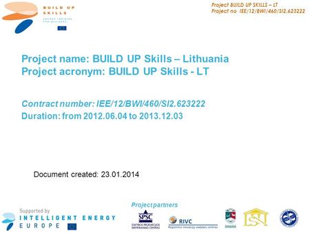 Project BUILD UP SKILLS – LT Project no IEE/12/BWI/460/SI2.623222 1 Project name: BUILD UP Skills – Lithuania Project acronym: BUILD UP Skills - LT Contract.