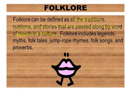 FOLKLORE Folklore can be defined as all the traditions, customs, and stories that are passed along by word of mouth in a culture. Folklore includes legends,