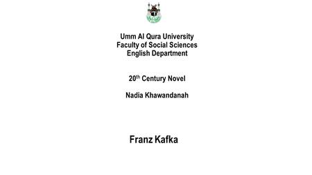 Umm Al Qura University Faculty of Social Sciences English Department 20 th Century Novel Nadia Khawandanah Franz Kafka.