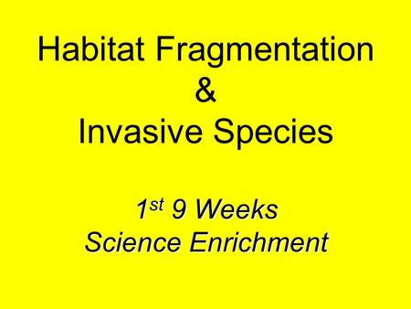 1 st 9 Weeks Science Enrichment Habitat Fragmentation & Invasive Species 1 st 9 Weeks Science Enrichment.