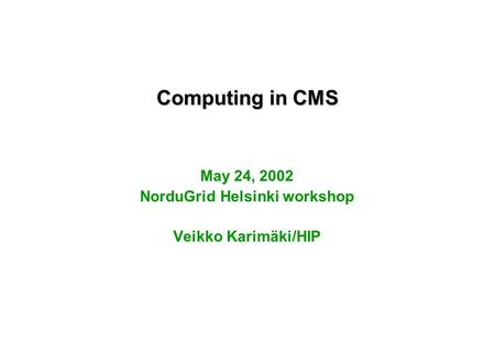 Computing in CMS May 24, 2002 NorduGrid Helsinki workshop Veikko Karimäki/HIP.