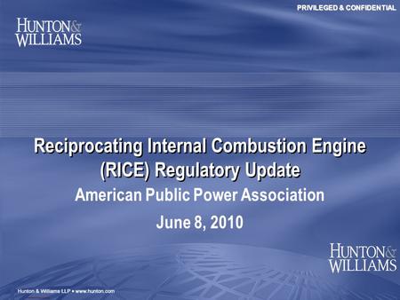 PRIVILEGED & CONFIDENTIAL Reciprocating Internal Combustion Engine (RICE) Regulatory Update American Public Power Association June 8, 2010.