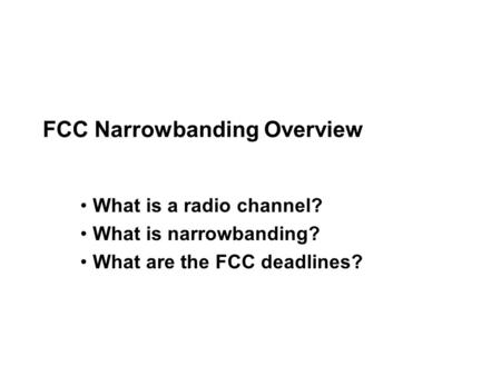 FCC Narrowbanding Overview What is a radio channel? What is narrowbanding? What are the FCC deadlines?