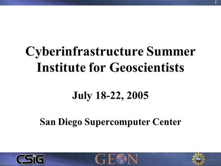 1 Cyberinfrastructure Summer Institute for Geoscientists July 18-22, 2005 San Diego Supercomputer Center.