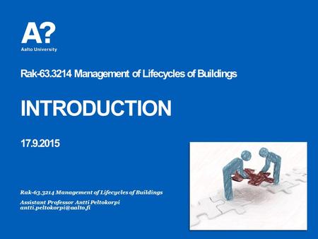 Rak-63.3214 Management of Lifecycles of Buildings INTRODUCTION 17.9.2015 Rak-63.3214 Management of Lifecycles of Buildings Assistant Professor Antti Peltokorpi.