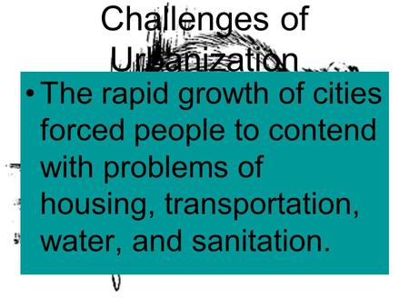 Challenges of Urbanization The rapid growth of cities forced people to contend with problems of housing, transportation, water, and sanitation.