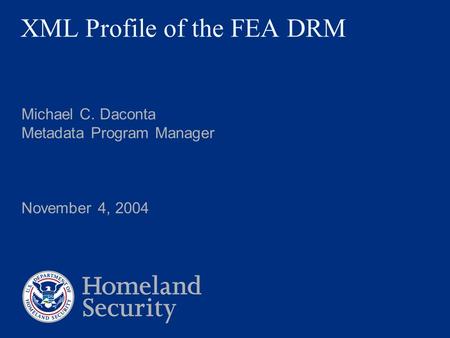 XML Profile of the FEA DRM Michael C. Daconta Metadata Program Manager November 4, 2004.