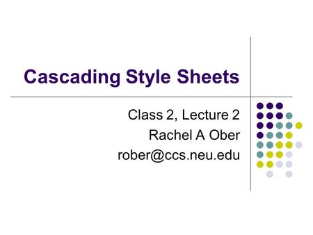 Cascading Style Sheets Class 2, Lecture 2 Rachel A Ober