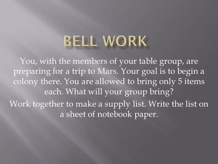 You, with the members of your table group, are preparing for a trip to Mars. Your goal is to begin a colony there. You are allowed to bring only 5 items.