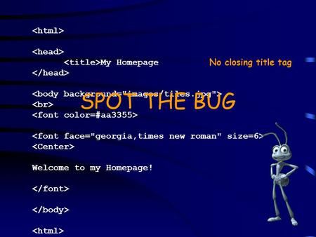 My Homepage Welcome to my Homepage! SPOT THE BUG No closing title tag.