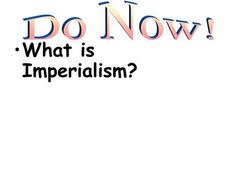 Do Now! What is Imperialism?.