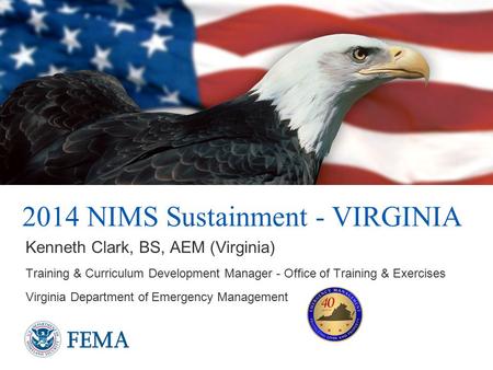 2014 NIMS Sustainment - VIRGINIA Kenneth Clark, BS, AEM (Virginia) Training & Curriculum Development Manager - Office of Training & Exercises Virginia.