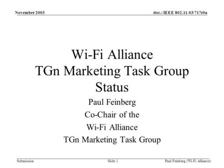 Doc.: IEEE 802.11-03/717r0a Submission November 2003 Paul Feinberg (Wi-Fi Alliance)Slide 1 Wi-Fi Alliance TGn Marketing Task Group Status Paul Feinberg.