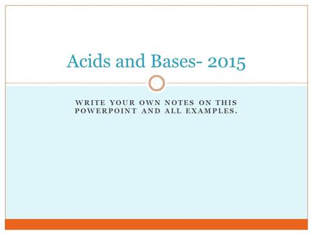 WRITE YOUR OWN NOTES ON THIS POWERPOINT AND ALL EXAMPLES. Acids and Bases- 2015.