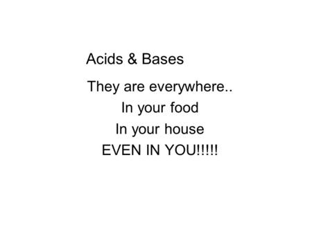 Acids & Bases They are everywhere.. In your food In your house EVEN IN YOU!!!!!