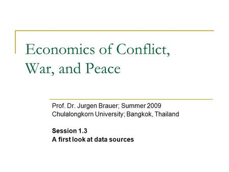 Economics of Conflict, War, and Peace Prof. Dr. Jurgen Brauer; Summer 2009 Chulalongkorn University; Bangkok, Thailand Session 1.3 A first look at data.