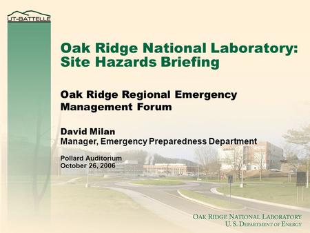 Oak Ridge Regional Emergency Management Forum David Milan Manager, Emergency Preparedness Department Pollard Auditorium October 26, 2006 Oak Ridge National.