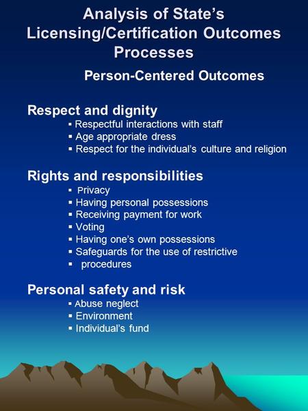 Analysis of State’s Licensing/Certification Outcomes Processes Person-Centered Outcomes Respect and dignity  Respectful interactions with staff  Age.