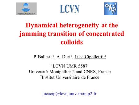 Dynamical heterogeneity at the jamming transition of concentrated colloids P. Ballesta 1, A. Duri 1, Luca Cipelletti 1,2 1 LCVN UMR 5587 Université Montpellier.