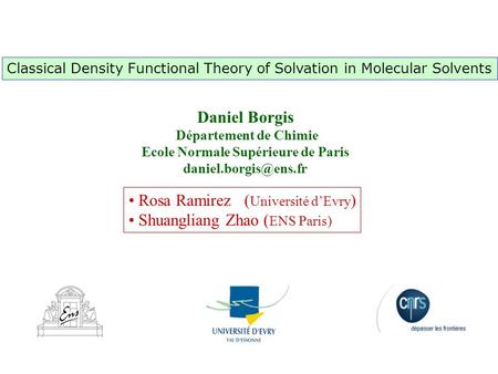 Rosa Ramirez ( Université d’Evry ) Shuangliang Zhao ( ENS Paris) Classical Density Functional Theory of Solvation in Molecular Solvents Daniel Borgis Département.