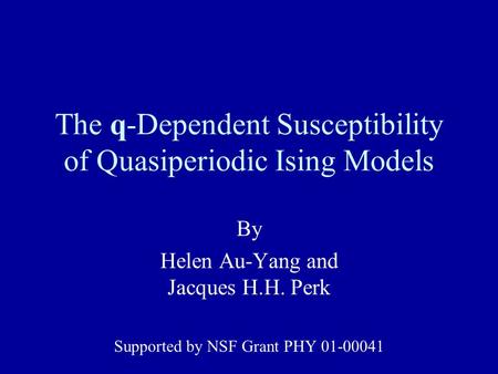 The q-Dependent Susceptibility of Quasiperiodic Ising Models By Helen Au-Yang and Jacques H.H. Perk Supported by NSF Grant PHY 01-00041.