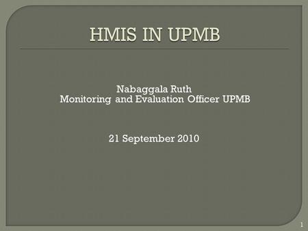 Nabaggala Ruth Monitoring and Evaluation Officer UPMB 21 September 2010 1.