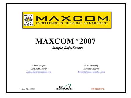 MAXCOM TM 2007 Simple, Safe, Secure CONFIDENTIAL Dotty Brozosky Technical Support Revised: 09/25/2006 Adam Jacques Corporate.